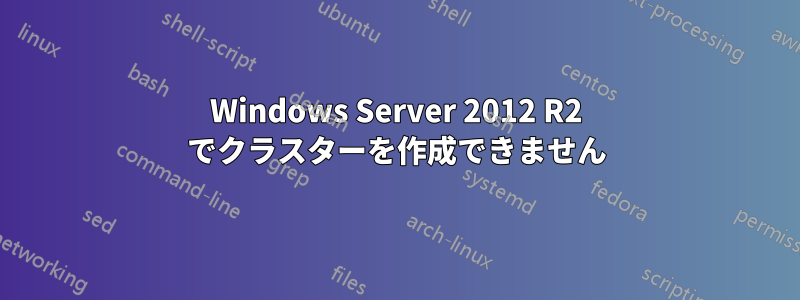 Windows Server 2012 R2 でクラスターを作成できません