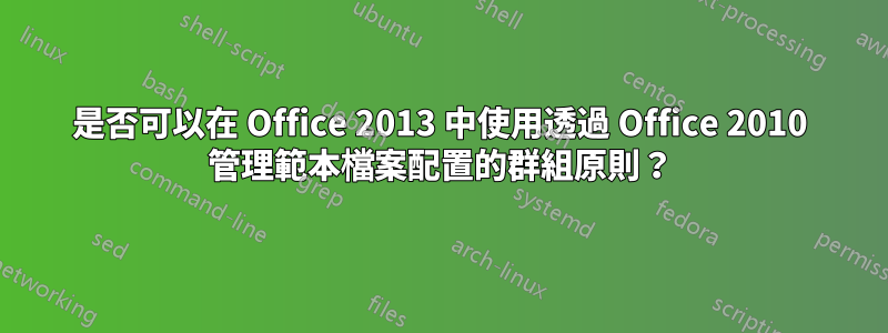 是否可以在 Office 2013 中使用透過 Office 2010 管理範本檔案配置的群組原則？