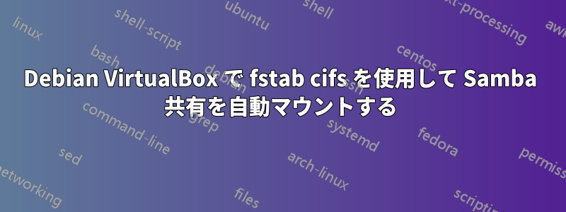 Debian VirtualBox で fstab cifs を使用して Samba 共有を自動マウントする