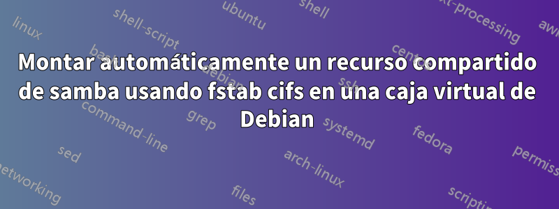 Montar automáticamente un recurso compartido de samba usando fstab cifs en una caja virtual de Debian