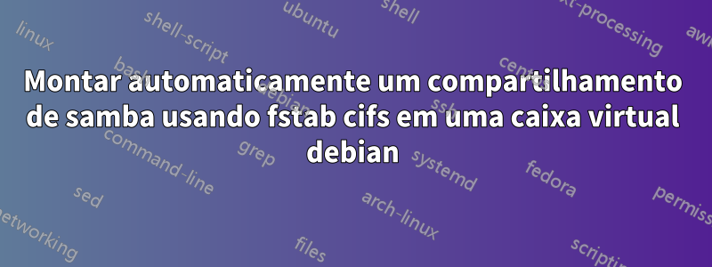 Montar automaticamente um compartilhamento de samba usando fstab cifs em uma caixa virtual debian