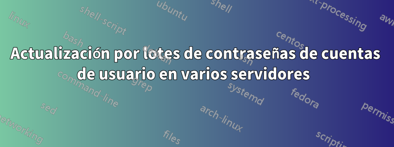 Actualización por lotes de contraseñas de cuentas de usuario en varios servidores 