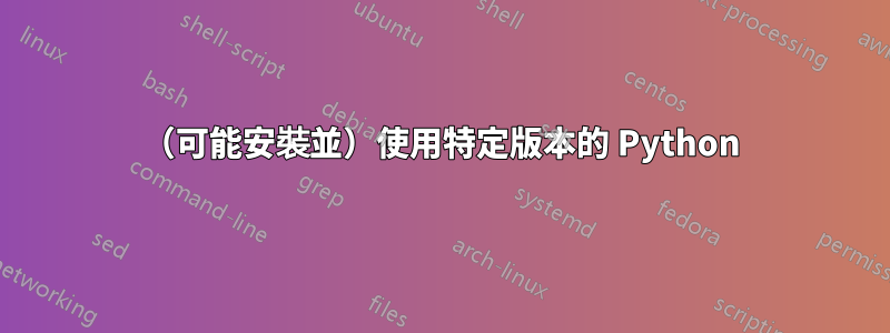 （可能安裝並）使用特定版本的 Python