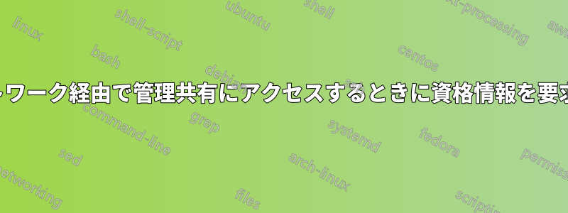 ネットワーク経由で管理共有にアクセスするときに資格情報を要求する