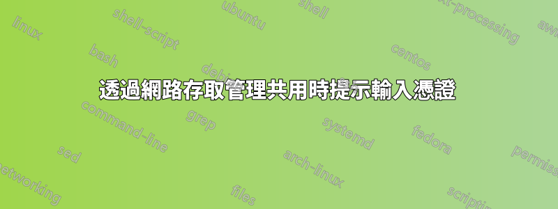 透過網路存取管理共用時提示輸入憑證