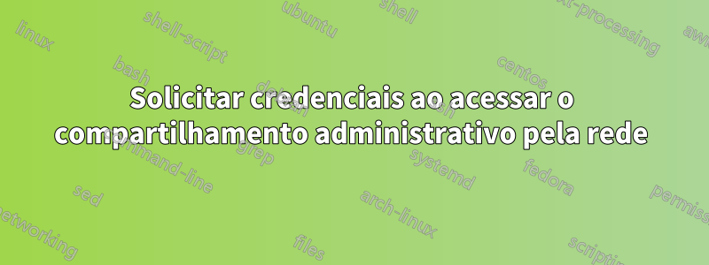 Solicitar credenciais ao acessar o compartilhamento administrativo pela rede