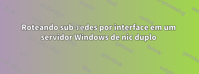 Roteando sub-redes por interface em um servidor Windows de nic duplo