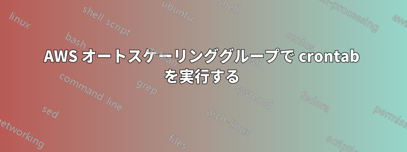 AWS オートスケーリンググループで crontab を実行する