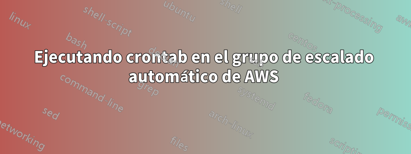 Ejecutando crontab en el grupo de escalado automático de AWS