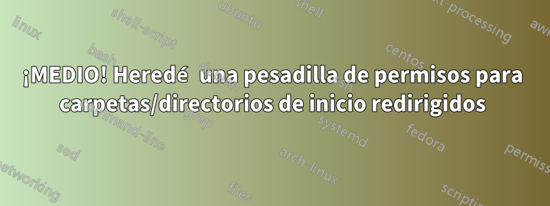 ¡MEDIO! Heredé una pesadilla de permisos para carpetas/directorios de inicio redirigidos