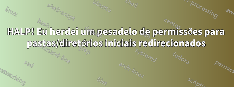 HALP! Eu herdei um pesadelo de permissões para pastas/diretórios iniciais redirecionados