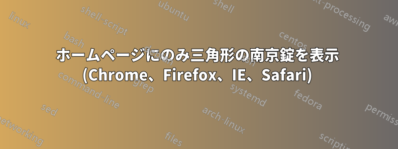 ホームページにのみ三角形の南京錠を表示 (Chrome、Firefox、IE、Safari)