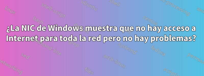 ¿La NIC de Windows muestra que no hay acceso a Internet para toda la red pero no hay problemas?