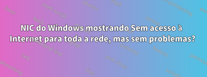 NIC do Windows mostrando Sem acesso à Internet para toda a rede, mas sem problemas?