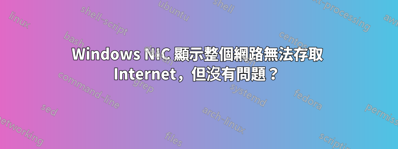 Windows NIC 顯示整個網路無法存取 Internet，但沒有問題？