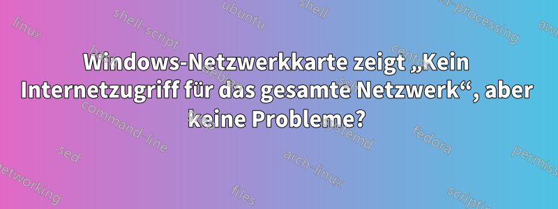 Windows-Netzwerkkarte zeigt „Kein Internetzugriff für das gesamte Netzwerk“, aber keine Probleme?