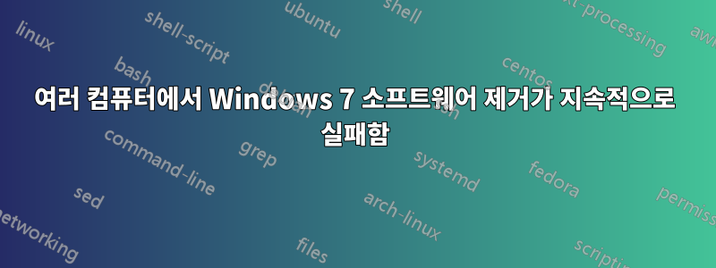 여러 컴퓨터에서 Windows 7 소프트웨어 제거가 지속적으로 실패함