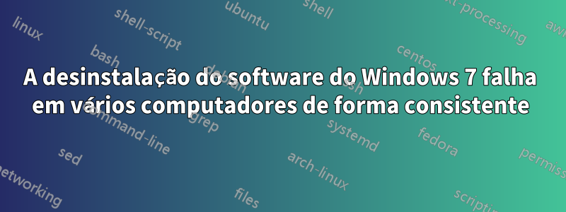 A desinstalação do software do Windows 7 falha em vários computadores de forma consistente