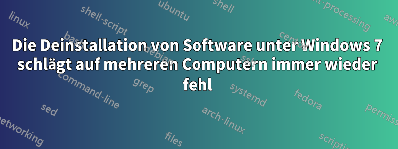 Die Deinstallation von Software unter Windows 7 schlägt auf mehreren Computern immer wieder fehl