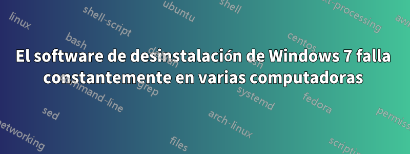 El software de desinstalación de Windows 7 falla constantemente en varias computadoras