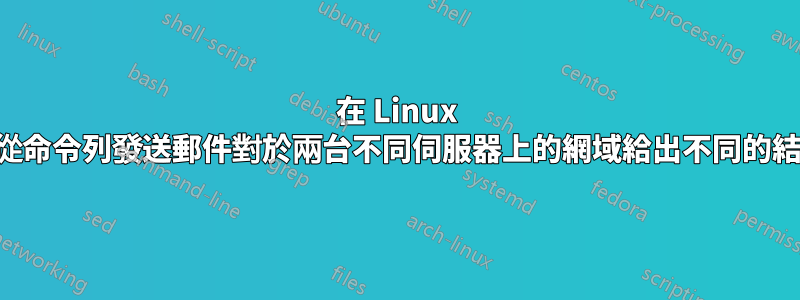 在 Linux 上從命令列發送郵件對於兩台不同伺服器上的網域給出不同的結果