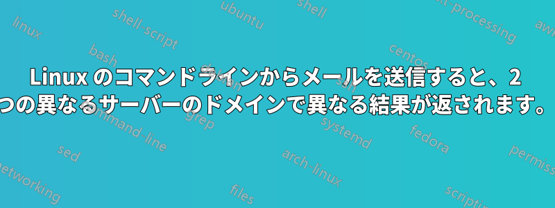 Linux のコマンドラインからメールを送信すると、2 つの異なるサーバーのドメインで異なる結果が返されます。