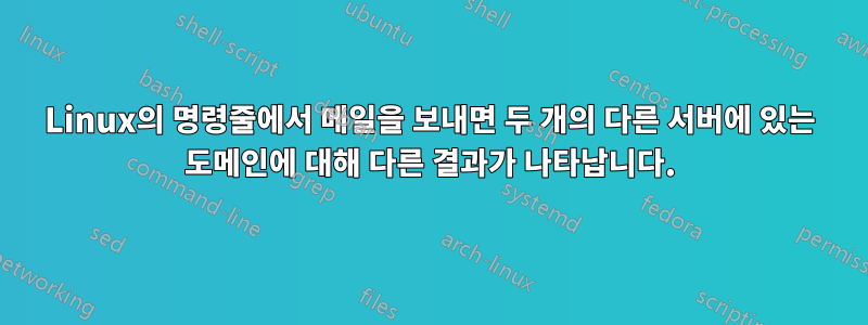 Linux의 명령줄에서 메일을 보내면 두 개의 다른 서버에 있는 도메인에 대해 다른 결과가 나타납니다.