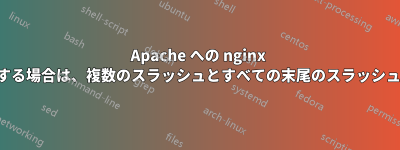 Apache への nginx プロキシを使用する場合は、複数のスラッシュとすべての末尾のスラッシュを保持します。