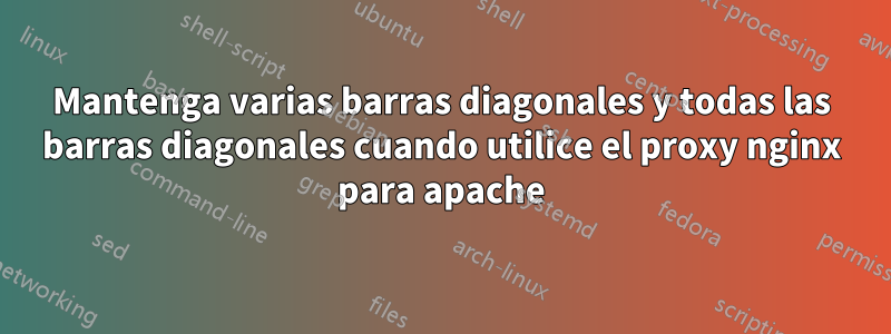 Mantenga varias barras diagonales y todas las barras diagonales cuando utilice el proxy nginx para apache