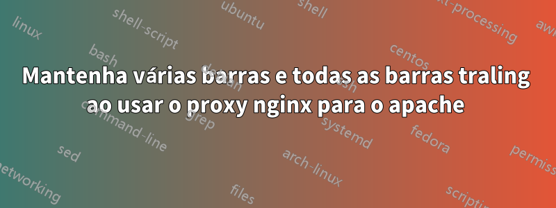 Mantenha várias barras e todas as barras traling ao usar o proxy nginx para o apache