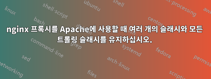 nginx 프록시를 Apache에 사용할 때 여러 개의 슬래시와 모든 트롤링 슬래시를 유지하십시오.