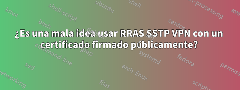 ¿Es una mala idea usar RRAS SSTP VPN con un certificado firmado públicamente?