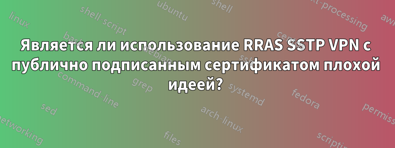 Является ли использование RRAS SSTP VPN с публично подписанным сертификатом плохой идеей?