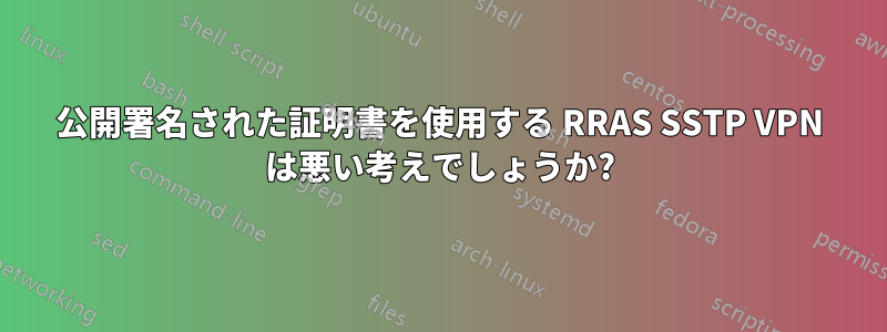 公開署名された証明書を使用する RRAS SSTP VPN は悪い考えでしょうか?