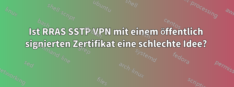 Ist RRAS SSTP VPN mit einem öffentlich signierten Zertifikat eine schlechte Idee?