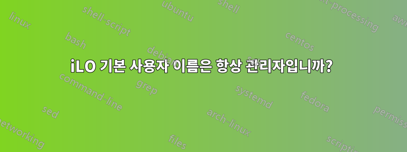 iLO 기본 사용자 이름은 항상 관리자입니까?