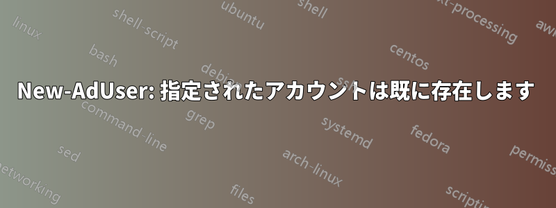 New-AdUser: 指定されたアカウントは既に存在します