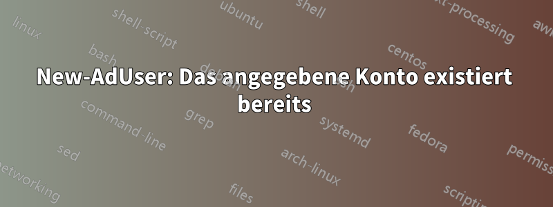 New-AdUser: Das angegebene Konto existiert bereits