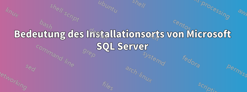 Bedeutung des Installationsorts von Microsoft SQL Server