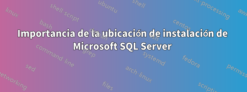 Importancia de la ubicación de instalación de Microsoft SQL Server