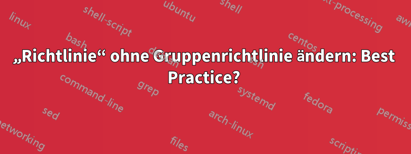 „Richtlinie“ ohne Gruppenrichtlinie ändern: Best Practice?