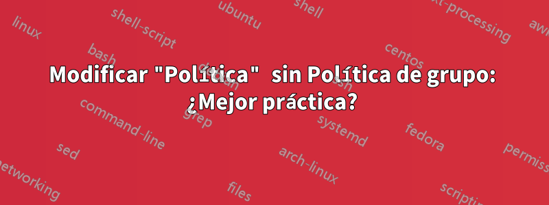 Modificar "Política" sin Política de grupo: ¿Mejor práctica?