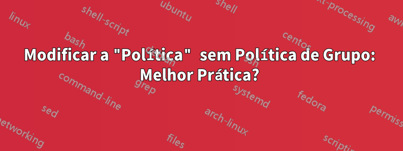 Modificar a "Política" sem Política de Grupo: Melhor Prática?