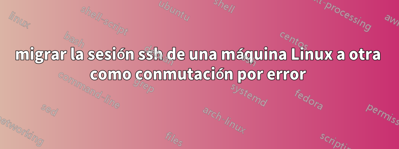 migrar la sesión ssh de una máquina Linux a otra como conmutación por error