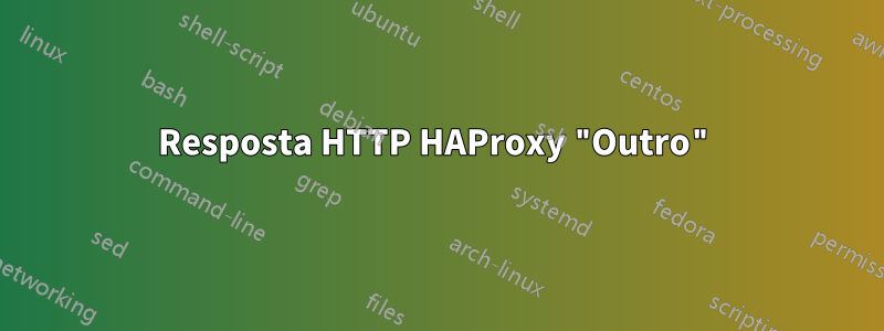 Resposta HTTP HAProxy "Outro"