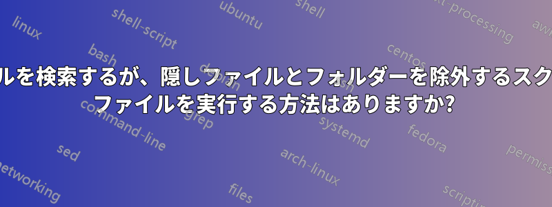 ファイルを検索するが、隠しファイルとフォルダーを除外するスクリプト ファイルを実行する方法はありますか?