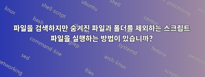 파일을 검색하지만 숨겨진 파일과 폴더를 제외하는 스크립트 파일을 실행하는 방법이 있습니까?