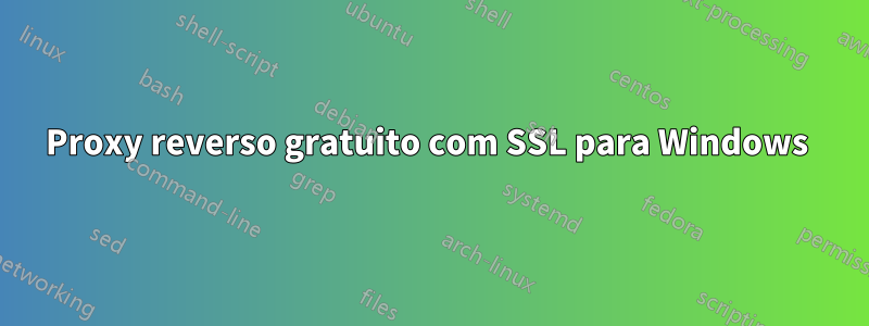 Proxy reverso gratuito com SSL para Windows 