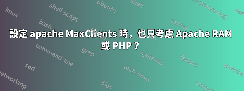 設定 apache MaxClients 時，也只考慮 Apache RAM 或 PHP？