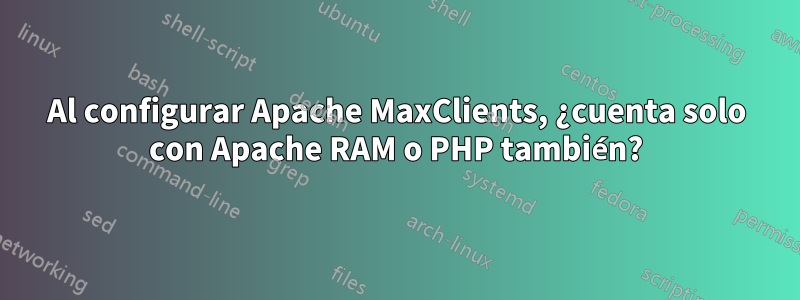 Al configurar Apache MaxClients, ¿cuenta solo con Apache RAM o PHP también?